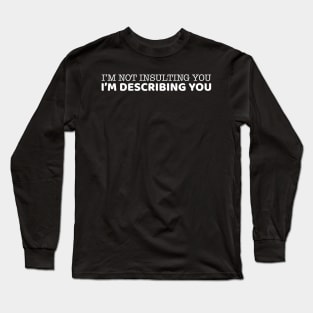 I'm Not Insulting You I'm Describing You Long Sleeve T-Shirt